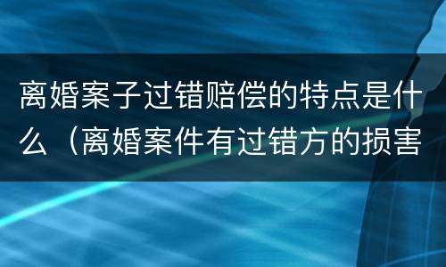 离婚案子过错赔偿的特点是什么（离婚案件有过错方的损害赔偿）