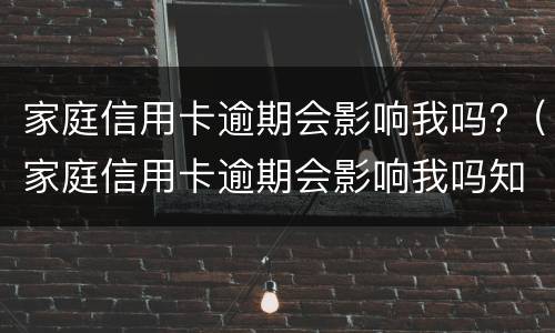 家庭信用卡逾期会影响我吗?（家庭信用卡逾期会影响我吗知乎）