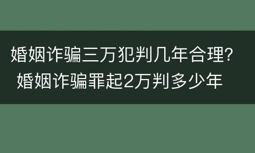 婚姻诈骗三万犯判几年合理？ 婚姻诈骗罪起2万判多少年