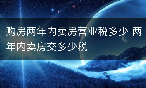 购房两年内卖房营业税多少 两年内卖房交多少税