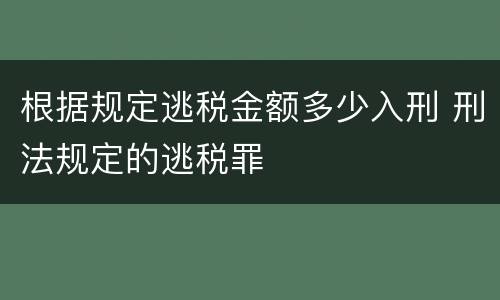 根据规定逃税金额多少入刑 刑法规定的逃税罪