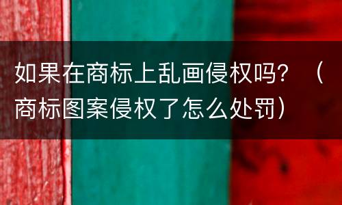 如果在商标上乱画侵权吗？（商标图案侵权了怎么处罚）