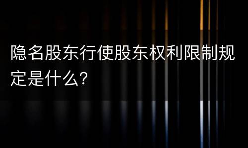 隐名股东行使股东权利限制规定是什么？