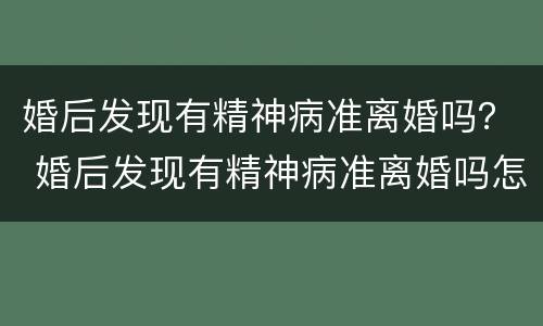 婚后发现有精神病准离婚吗？ 婚后发现有精神病准离婚吗怎么办