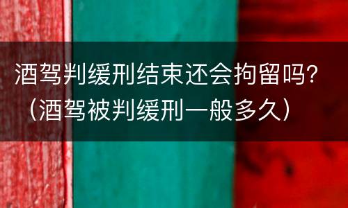 酒驾判缓刑结束还会拘留吗？（酒驾被判缓刑一般多久）