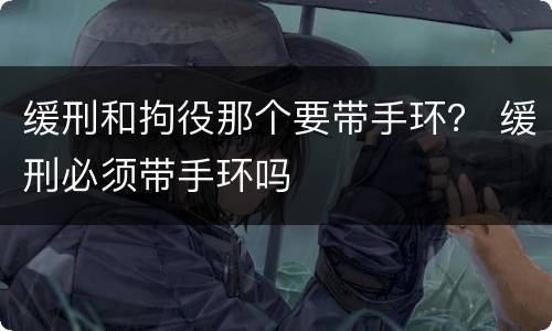 缓刑和拘役那个要带手环？ 缓刑必须带手环吗