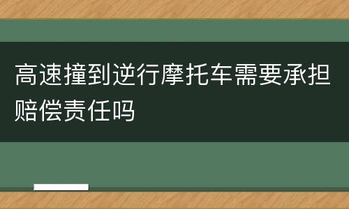 高速撞到逆行摩托车需要承担赔偿责任吗