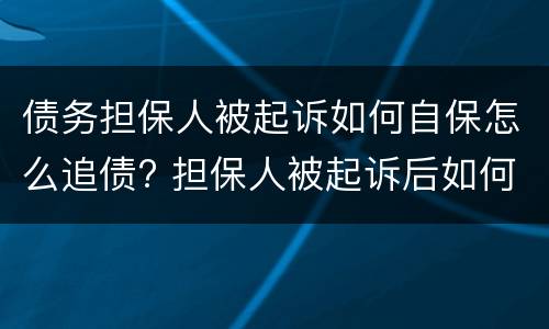 债务担保人被起诉如何自保怎么追债? 担保人被起诉后如何自保