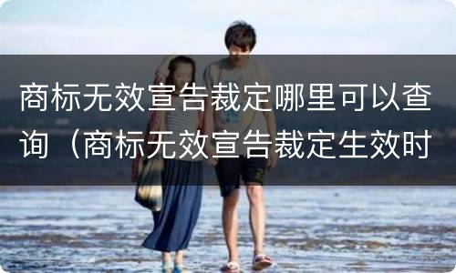 商标无效宣告裁定哪里可以查询（商标无效宣告裁定生效时间）