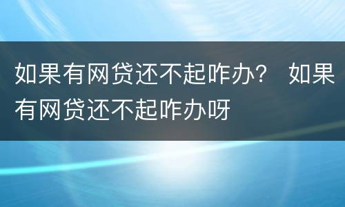 如果有网贷还不起咋办？ 如果有网贷还不起咋办呀