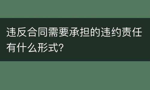 违反合同需要承担的违约责任有什么形式？