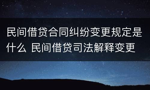 民间借贷合同纠纷变更规定是什么 民间借贷司法解释变更