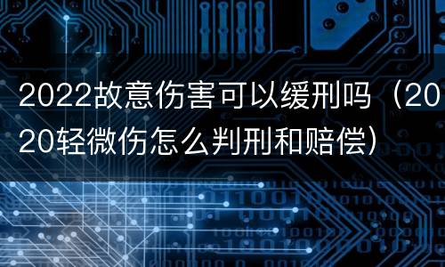 2022故意伤害可以缓刑吗（2020轻微伤怎么判刑和赔偿）