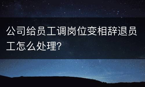 公司给员工调岗位变相辞退员工怎么处理？