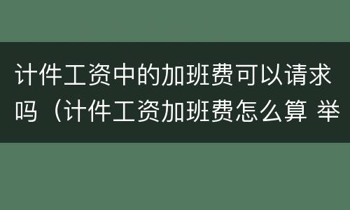 计件工资中的加班费可以请求吗（计件工资加班费怎么算 举例）