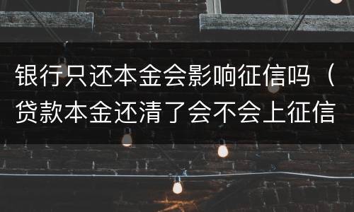 银行只还本金会影响征信吗（贷款本金还清了会不会上征信）