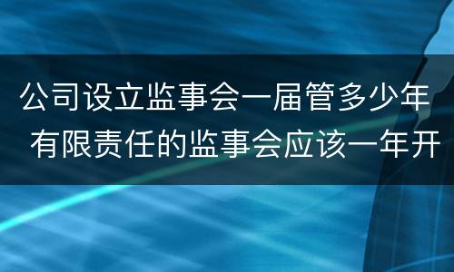 公司设立监事会一届管多少年 有限责任的监事会应该一年开几次