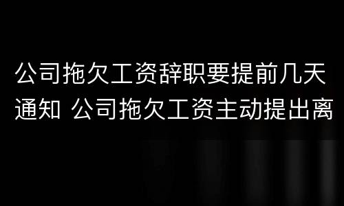 公司拖欠工资辞职要提前几天通知 公司拖欠工资主动提出离职是否有补偿