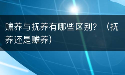 赡养与抚养有哪些区别？（抚养还是赡养）