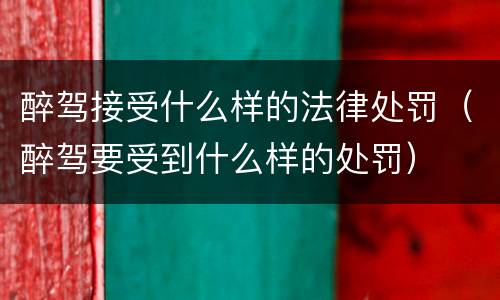 醉驾接受什么样的法律处罚（醉驾要受到什么样的处罚）