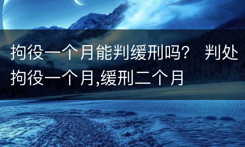 拘役一个月能判缓刑吗？ 判处拘役一个月,缓刑二个月