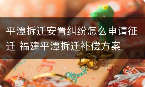 平潭拆迁安置纠纷怎么申请征迁 福建平潭拆迁补偿方案