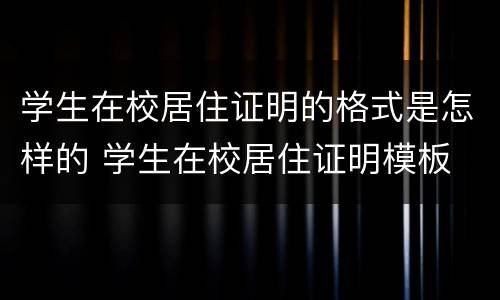 学生在校居住证明的格式是怎样的 学生在校居住证明模板