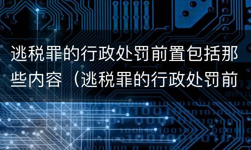 逃税罪的行政处罚前置包括那些内容（逃税罪的行政处罚前置包括那些内容和内容）