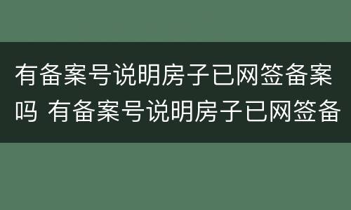 有备案号说明房子已网签备案吗 有备案号说明房子已网签备案吗怎么查