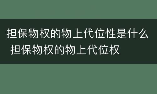 担保物权的物上代位性是什么 担保物权的物上代位权