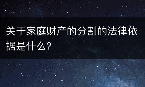 关于家庭财产的分割的法律依据是什么？