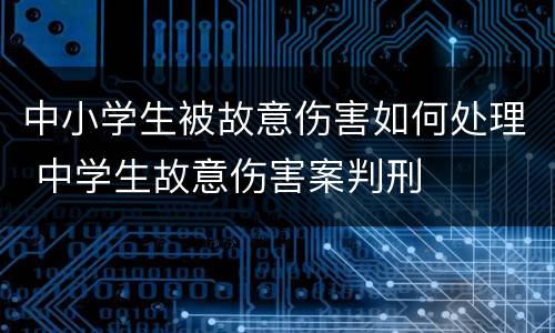 中小学生被故意伤害如何处理 中学生故意伤害案判刑