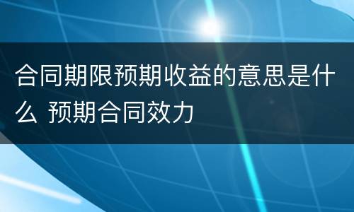 合同期限预期收益的意思是什么 预期合同效力