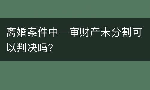 离婚案件中一审财产未分割可以判决吗？