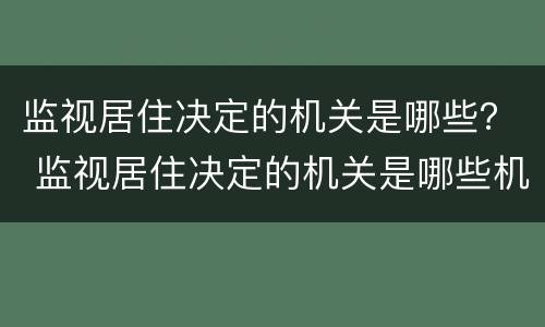 监视居住决定的机关是哪些？ 监视居住决定的机关是哪些机关