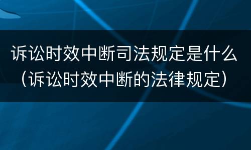 诉讼时效中断司法规定是什么（诉讼时效中断的法律规定）