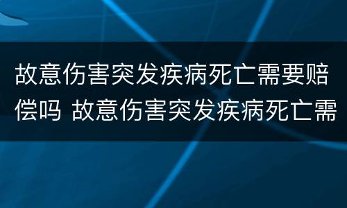 故意伤害突发疾病死亡需要赔偿吗 故意伤害突发疾病死亡需要赔偿吗判几年