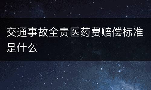 交通事故全责医药费赔偿标准是什么