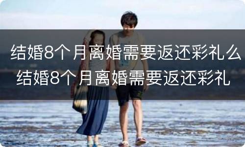 结婚8个月离婚需要返还彩礼么 结婚8个月离婚需要返还彩礼么嘛