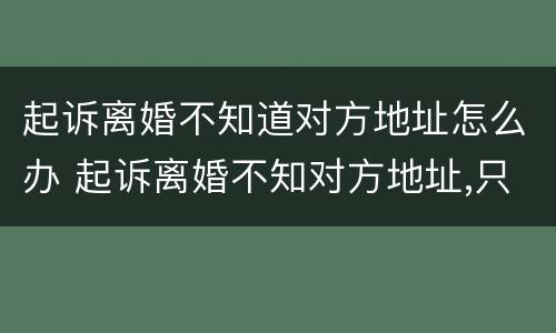 起诉离婚不知道对方地址怎么办 起诉离婚不知对方地址,只知道电话可以吗