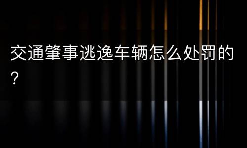 交通肇事逃逸车辆怎么处罚的?