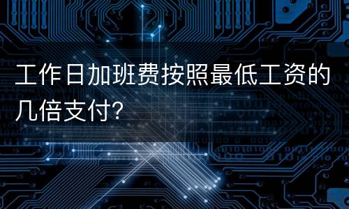 工作日加班费按照最低工资的几倍支付？