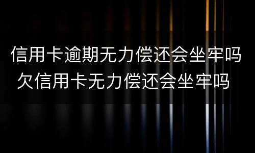 信用卡逾期无力偿还会坐牢吗 欠信用卡无力偿还会坐牢吗