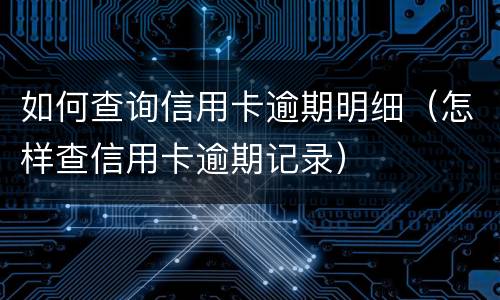 如何查询信用卡逾期明细（怎样查信用卡逾期记录）