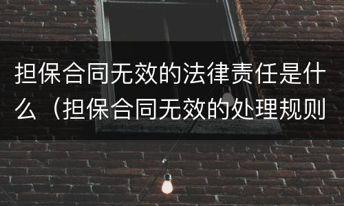 担保合同无效的法律责任是什么（担保合同无效的处理规则包括）