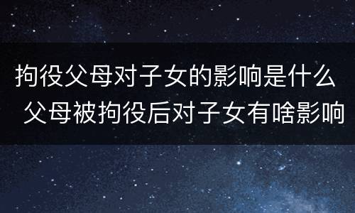 拘役父母对子女的影响是什么 父母被拘役后对子女有啥影响