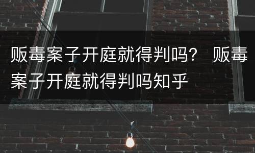 贩毒案子开庭就得判吗？ 贩毒案子开庭就得判吗知乎