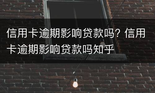 信用卡逾期影响贷款吗? 信用卡逾期影响贷款吗知乎