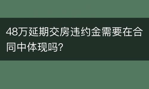 48万延期交房违约金需要在合同中体现吗？