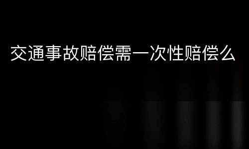 交通事故赔偿需一次性赔偿么